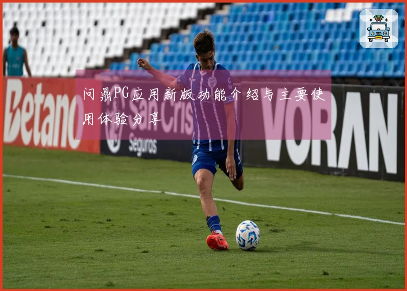 问鼎PG应用新版功能介绍与主要使用体验分享