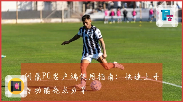 问鼎PG客户端使用指南：快速上手与功能亮点分享
