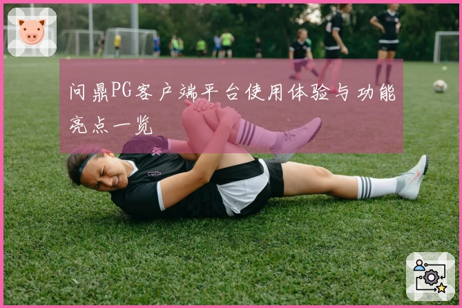 问鼎PG客户端平台使用体验与功能亮点一览