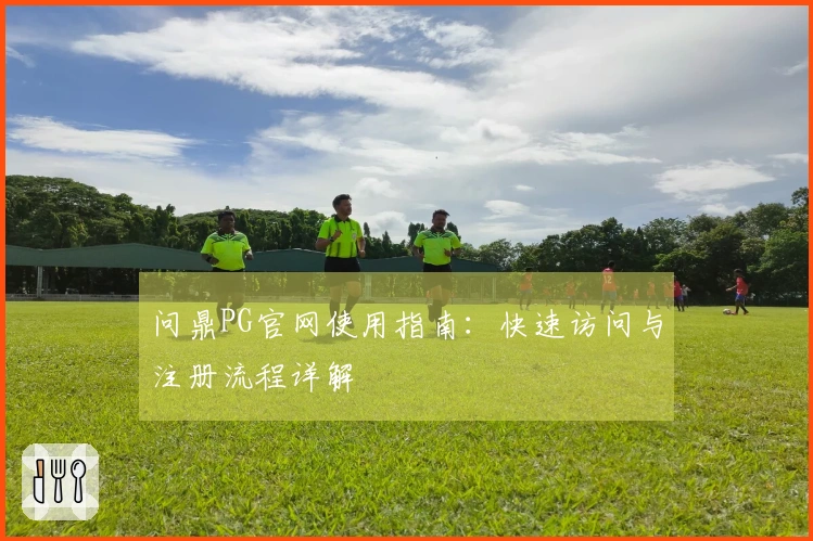 问鼎PG官网使用指南：快速访问与注册流程详解