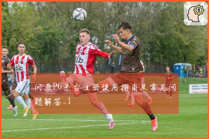问鼎PG平台注册使用指南及常见问题解答_1