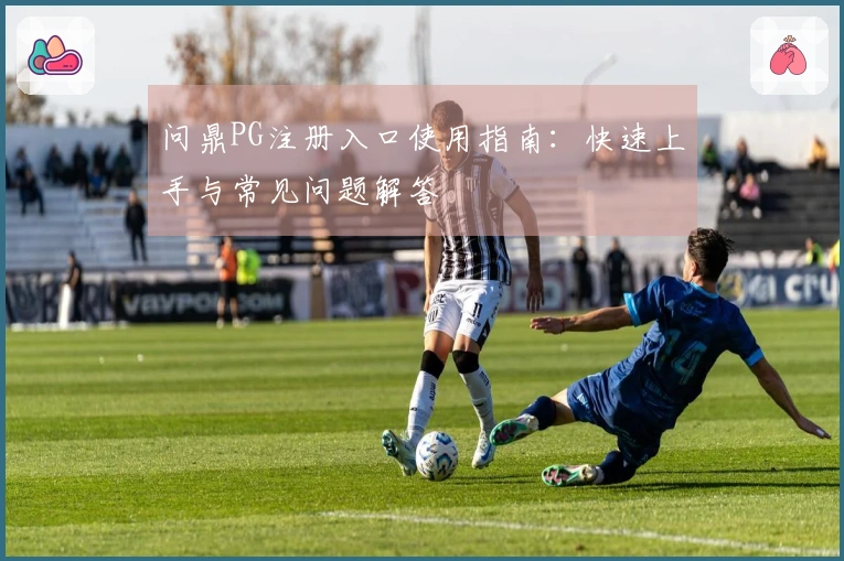 问鼎PG注册入口使用指南：快速上手与常见问题解答