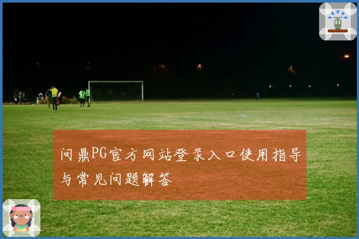 问鼎PG官方网站登录入口使用指导与常见问题解答