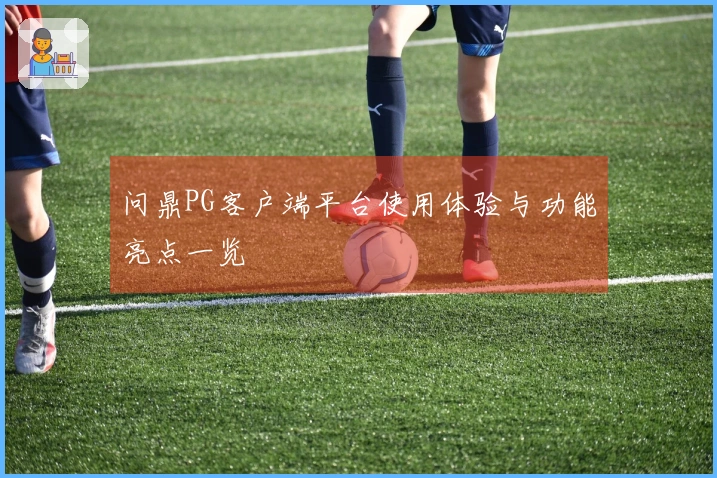 问鼎PG客户端平台使用体验与功能亮点一览