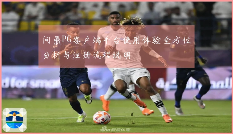 问鼎PG客户端平台使用体验全方位分析与注册流程说明