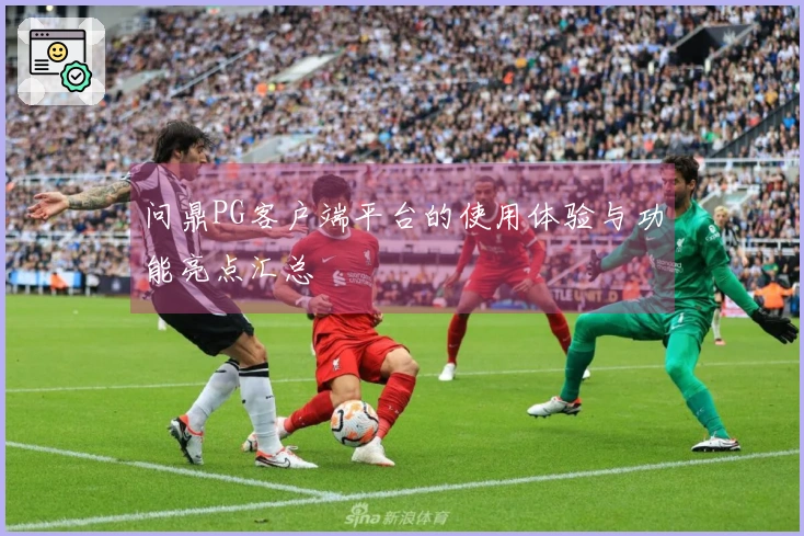 问鼎PG客户端平台的使用体验与功能亮点汇总