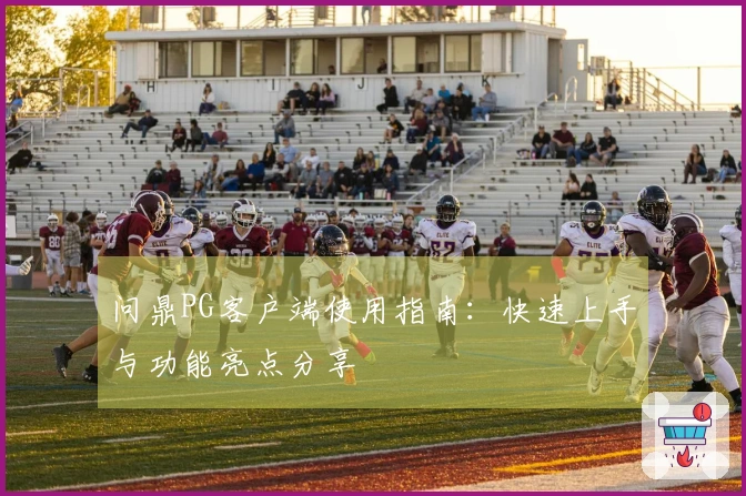 问鼎PG客户端使用指南：快速上手与功能亮点分享