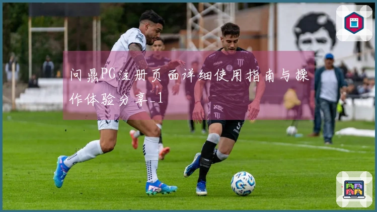 问鼎PG注册页面详细使用指南与操作体验分享_1