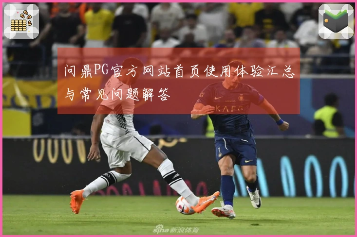 问鼎PG官方网站首页使用体验汇总与常见问题解答