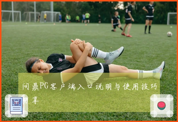 问鼎PG客户端入口说明与使用技巧分享