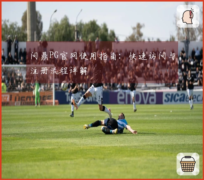 问鼎PG官网使用指南：快速访问与注册流程详解