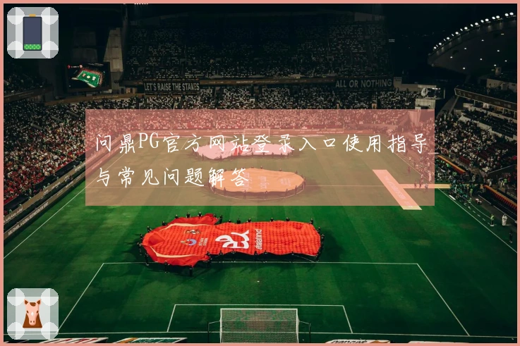 问鼎PG官方网站登录入口使用指导与常见问题解答