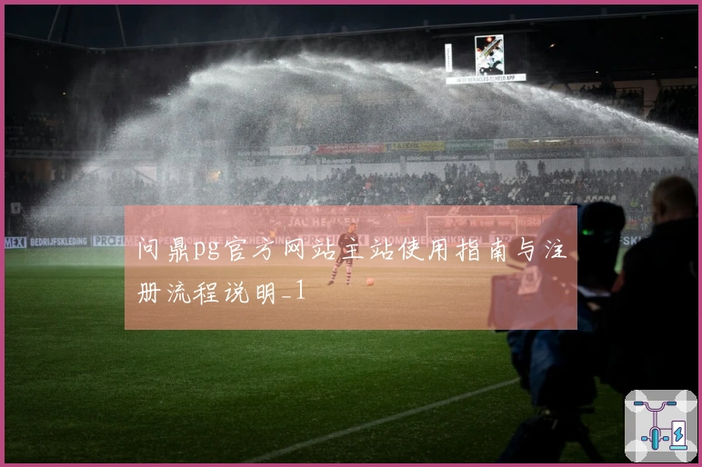 问鼎pg官方网站主站使用指南与注册流程说明_1
