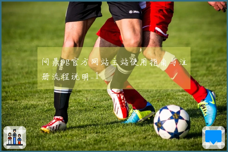 问鼎pg官方网站主站使用指南与注册流程说明_1