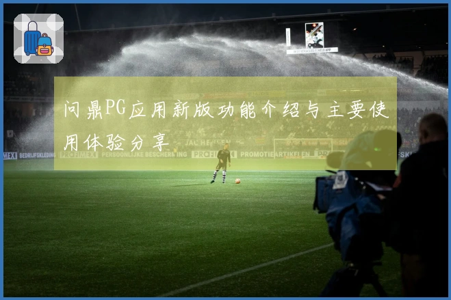 问鼎PG应用新版功能介绍与主要使用体验分享